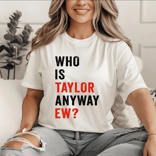 Taylor Swift Who Is Taylor Anyway Ew? T-Shirt - Shoptown Boutique