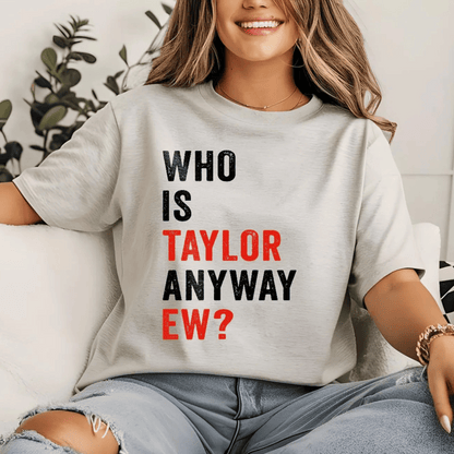 Who Is Taylor Anyway Ew? T-Shirt